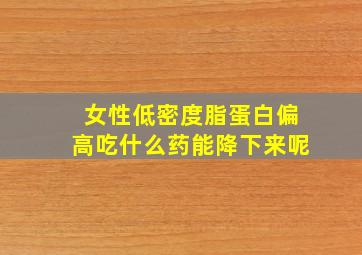 女性低密度脂蛋白偏高吃什么药能降下来呢