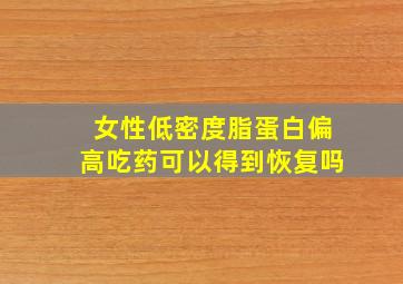 女性低密度脂蛋白偏高吃药可以得到恢复吗