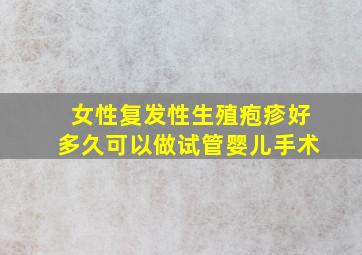 女性复发性生殖疱疹好多久可以做试管婴儿手术