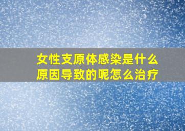 女性支原体感染是什么原因导致的呢怎么治疗