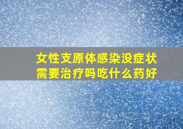 女性支原体感染没症状需要治疗吗吃什么药好