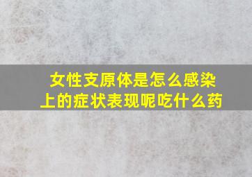 女性支原体是怎么感染上的症状表现呢吃什么药