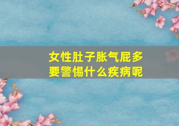 女性肚子胀气屁多要警惕什么疾病呢