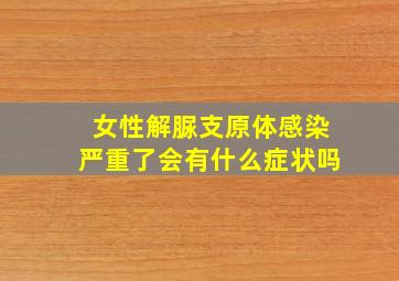 女性解脲支原体感染严重了会有什么症状吗