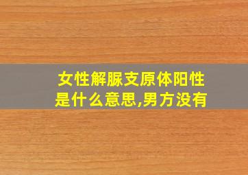 女性解脲支原体阳性是什么意思,男方没有