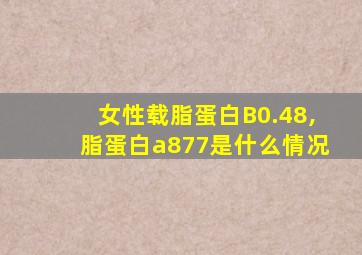 女性载脂蛋白B0.48,脂蛋白a877是什么情况