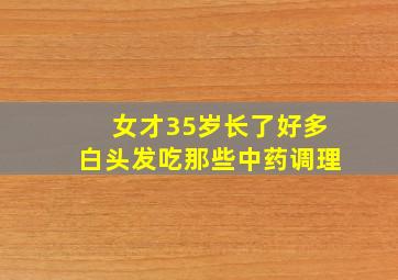 女才35岁长了好多白头发吃那些中药调理