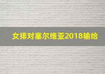 女排对塞尔维亚2018输给