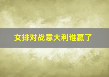 女排对战意大利谁赢了