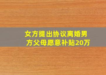 女方提出协议离婚男方父母愿意补贴20万