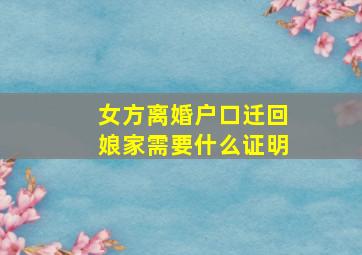 女方离婚户口迁回娘家需要什么证明