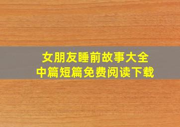 女朋友睡前故事大全中篇短篇免费阅读下载