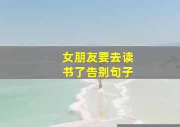 女朋友要去读书了告别句子