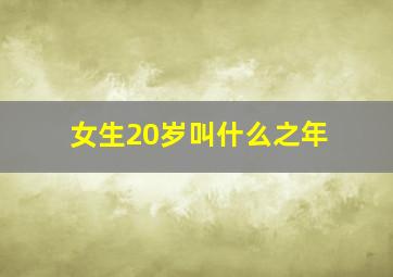 女生20岁叫什么之年