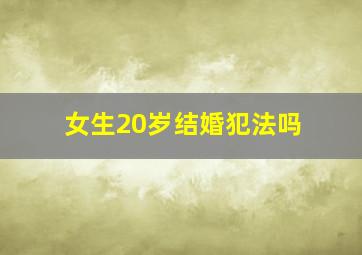 女生20岁结婚犯法吗