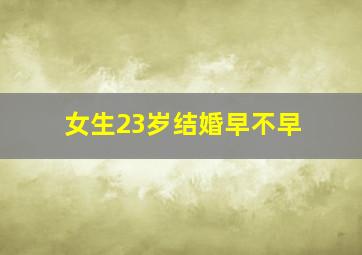 女生23岁结婚早不早