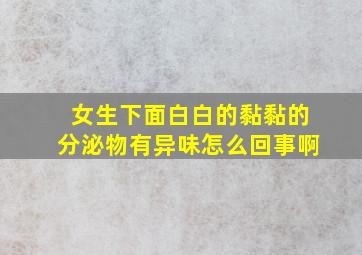 女生下面白白的黏黏的分泌物有异味怎么回事啊