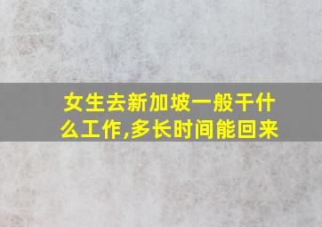 女生去新加坡一般干什么工作,多长时间能回来