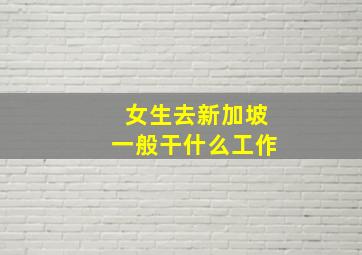 女生去新加坡一般干什么工作