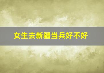 女生去新疆当兵好不好