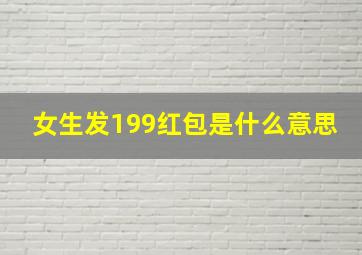 女生发199红包是什么意思