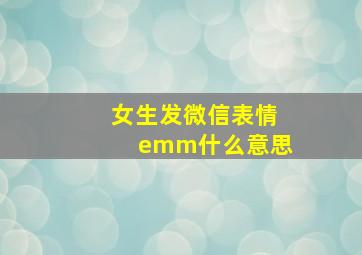 女生发微信表情emm什么意思