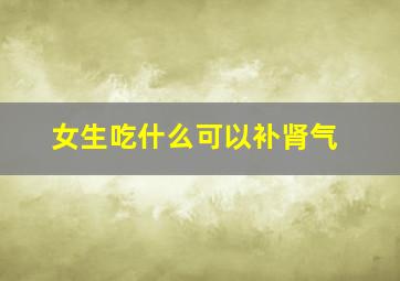 女生吃什么可以补肾气