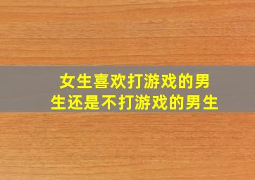 女生喜欢打游戏的男生还是不打游戏的男生