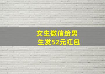 女生微信给男生发52元红包