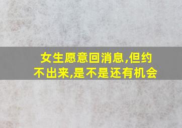 女生愿意回消息,但约不出来,是不是还有机会