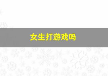 女生打游戏吗