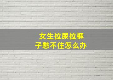 女生拉屎拉裤子憋不住怎么办