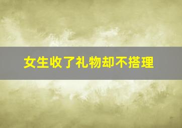 女生收了礼物却不搭理