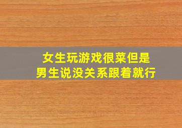 女生玩游戏很菜但是男生说没关系跟着就行