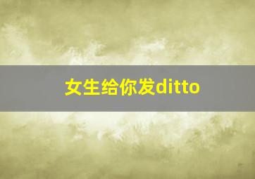 女生给你发ditto