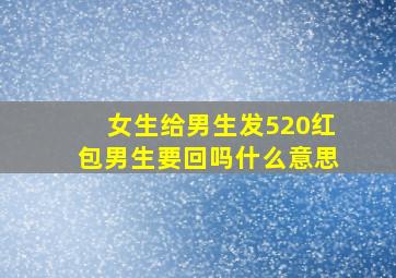 女生给男生发520红包男生要回吗什么意思