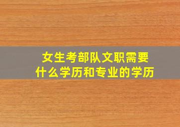 女生考部队文职需要什么学历和专业的学历