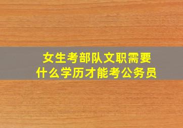 女生考部队文职需要什么学历才能考公务员