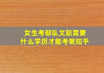 女生考部队文职需要什么学历才能考呢知乎