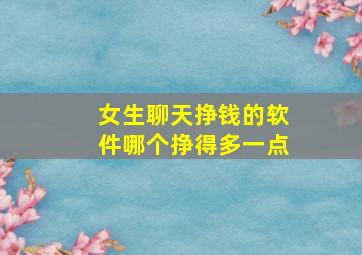 女生聊天挣钱的软件哪个挣得多一点