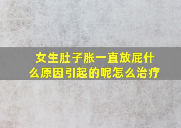 女生肚子胀一直放屁什么原因引起的呢怎么治疗