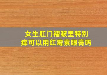 女生肛门褶皱里特别痒可以用红霉素眼膏吗