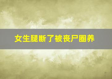 女生腿断了被丧尸圈养