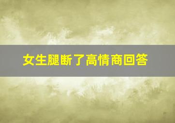 女生腿断了高情商回答