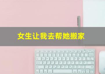 女生让我去帮她搬家