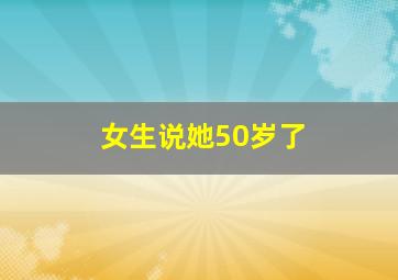 女生说她50岁了