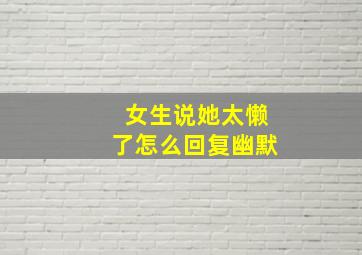 女生说她太懒了怎么回复幽默