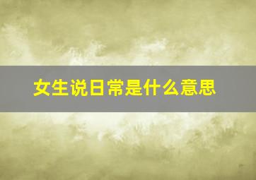 女生说日常是什么意思