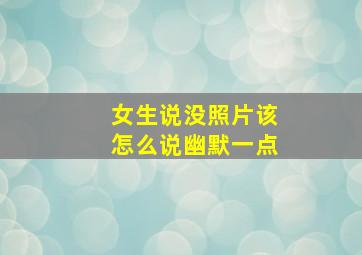 女生说没照片该怎么说幽默一点