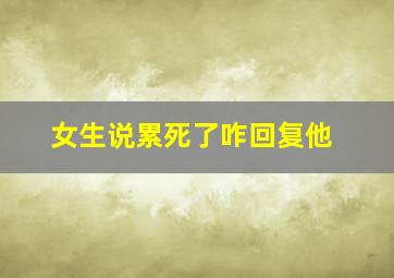 女生说累死了咋回复他